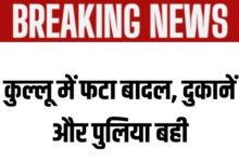 हिमाचल ब्रेकिंग: कुल्लू में बादल फटने से मची तबाही, दुकानें और पुलिया बह गई